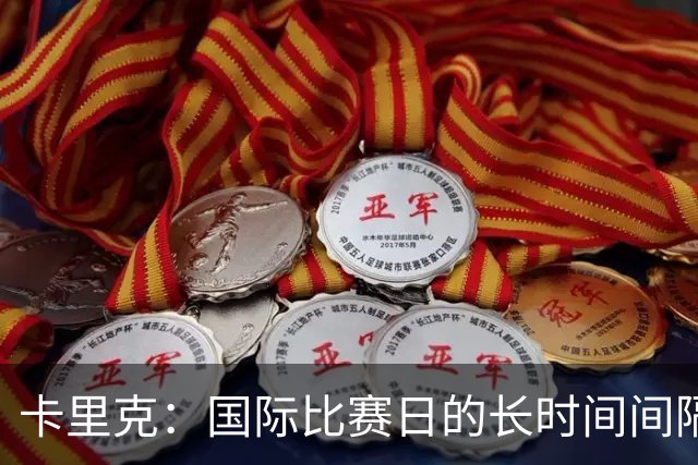 卡里克：国际比赛日的长时间间隔令人不安，但也有机遇
