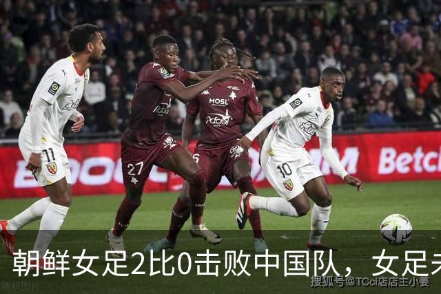 朝鲜女足2比0击败中国队，女足未来面临严峻挑战