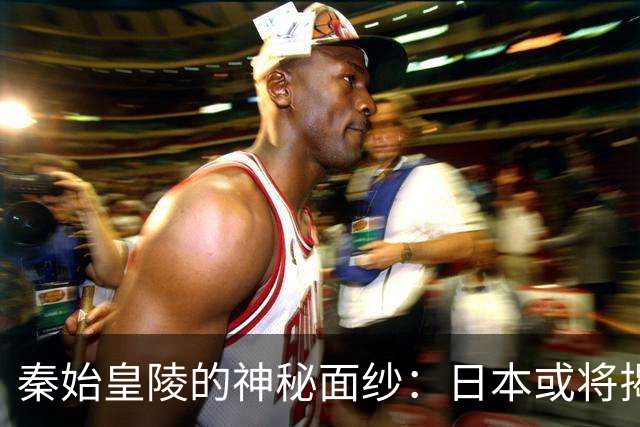 秦始皇陵的神秘面纱：日本或将揭开新的历史篇章
