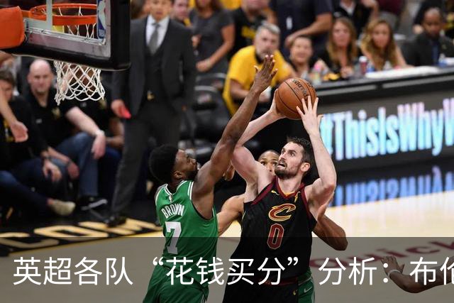 英超各队“花钱买分”分析：布伦特福德显神奇管理能力