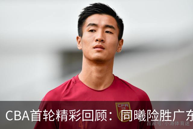CBA首轮精彩回顾：同曦险胜广东，广厦逆转山西，四川结束连败
