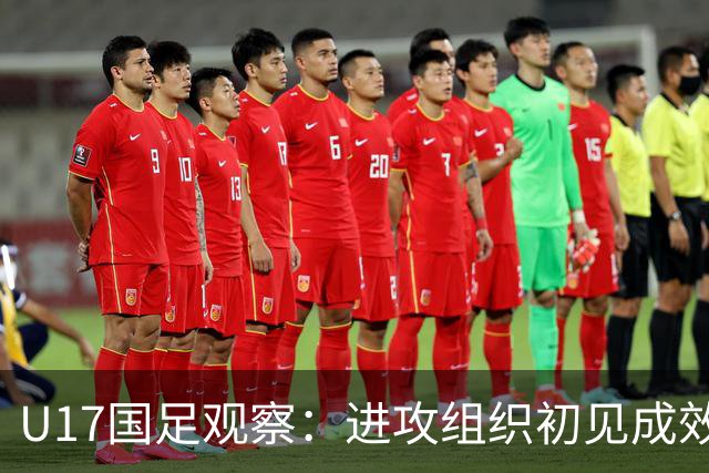 U17国足观察：进攻组织初见成效，终结能力与防守仍显不足